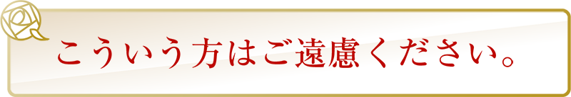 こういう方はご遠慮ください。